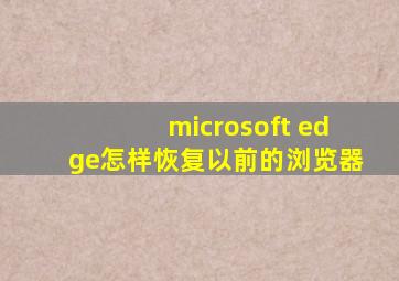 microsoft edge怎样恢复以前的浏览器